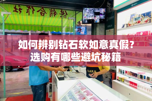 如何辨别钻石软如意真假？选购有哪些避坑秘籍